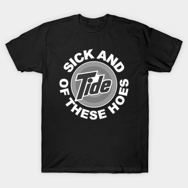 SICK AND TIDE OF THESE HOES T-Shirt by The Lucid Frog